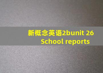 新概念英语2bunit 26 School reports